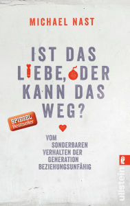 Title: Ist das Liebe oder kann das weg?: Vom sonderbaren Verhalten der Generation Beziehungsunfähig, Author: Michael Nast