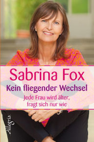 Title: Kein fliegender Wechsel: Älter wird jede Frau, fragt sich nur wie, Author: Sabrina Fox