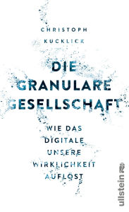 Title: Die granulare Gesellschaft: Wie das Digitale unsere Wirklichkeit auflöst, Author: Christoph Kucklick