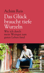 Title: Das Glück braucht tiefe Wurzeln: Wie ich durch mein Weingut zum guten Leben fand, Author: Achim Reis