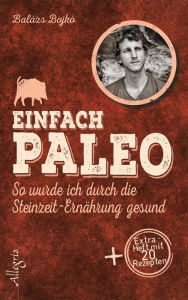 Title: Einfach Paleo: So wurde ich durch die Steinzeit-Ernährung gesund, Author: Balázs Bojkó