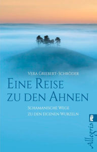 Title: Eine Reise zu den Ahnen: Schamanische Wege zu den eigenen Wurzeln, Author: Vera Griebert-Schröder