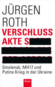 Title: Verschlussakte S: Smolensk, MH17 und Putins Krieg in der Ukraine, Author: Jürgen Roth