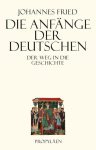Title: Die Anfänge der Deutschen: Der Weg in die Geschichte, Author: Johannes Fried