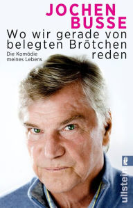 Title: Wo wir gerade von belegten Brötchen reden: Die Komödie meines Lebens, Author: Jochen Busse