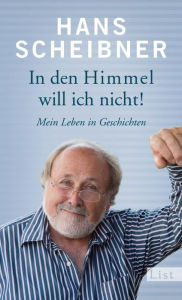Title: In den Himmel will ich nicht!: Mein Leben in Geschichten, Author: Hans Scheibner