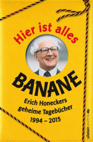 Title: Hier ist alles Banane: Erich Honeckers geheime Tagebücher 1994 - 2015, Author: Jorge Nicolás Sanchez Rodriguez