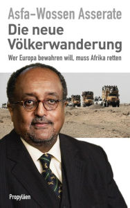 Title: Die neue Völkerwanderung: Wer Europa bewahren will, muss Afrika retten, Author: Prinz Asfa-Wossen Asserate