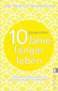 Title: 10 Tipps - 10 Jahre länger leben: Die kurze Anleitung für ein gesundes und glückliches Leben, Author: Bertil Marklund