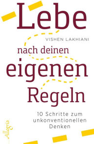 Title: Lebe nach deinen eigenen Regeln: 10 Schritte zum unkonventionellen Denken, Author: Vishen Lakhiani