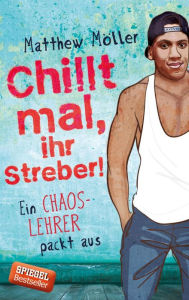 Title: Chillt mal, ihr Streber: Ein Chaoslehrer packt aus, Author: Matthew Möller