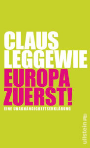 Title: Europa zuerst!: Eine Unabhängigkeitserklärung, Author: Claus Leggewie