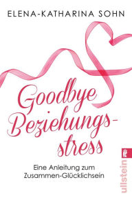 Title: Goodbye Beziehungsstress: Eine Anleitung zum glücklichen Zusammensein, Author: Elena-Katharina Sohn