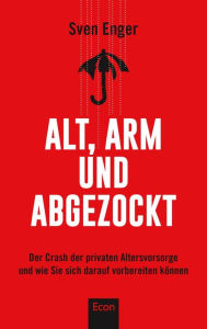 Title: Alt, arm und abgezockt: Der Crash der privaten Altersvorsorge und wie Sie sich darauf vorbereiten können, Author: Sven Enger