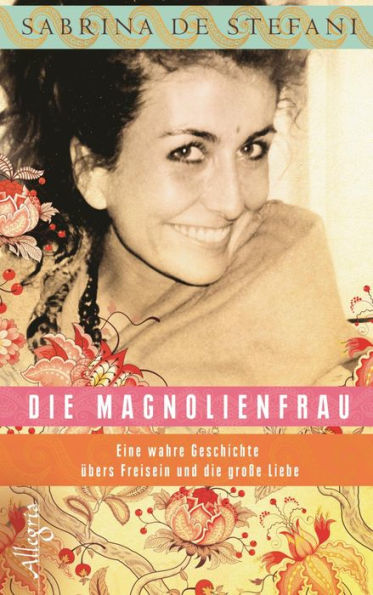 Die Magnolienfrau: Eine wahre Geschichte übers Freisein und die große Liebe