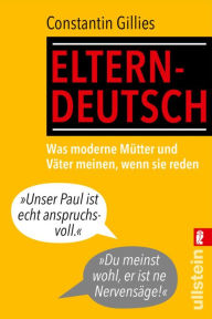 Title: Elterndeutsch: Was moderne Mütter und Väter meinen, wenn sie reden, Author: Constantin Gillies