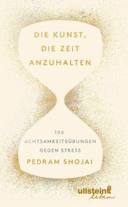 Title: Die Kunst, die Zeit anzuhalten: 100 Achtsamkeitsübungen gegen Stress, Author: Pedram Shojai