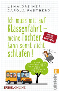 Title: Ich muss mit auf Klassenfahrt - meine Tochter kann sonst nicht schlafen!: Neue, unglaubliche Geschichten über Helikopter-Eltern, Author: Lena Greiner