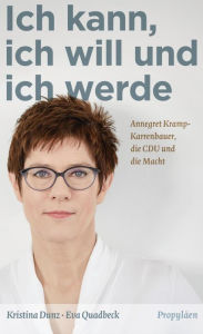 Title: Ich kann, ich will und ich werde: Annegret Kramp-Karrenbauer, die CDU und die Macht, Author: Kristina Dunz