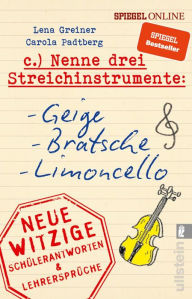 Title: Nenne drei Streichinstrumente: Geige, Bratsche, Limoncello: Neue witzige Schülerantworten & Lehrersprüche, Author: Lena Greiner