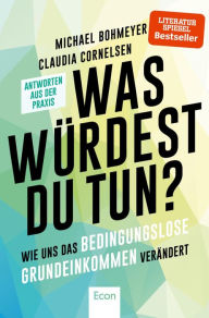 Title: Was würdest du tun?: Wie uns das bedingungslose Grundeinkommen verändert - Antworten aus der Praxis, Author: Michael Bohmeyer