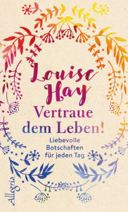 Title: Vertraue dem Leben!: Liebevolle Botschaften für jeden Tag, Author: Louise L. Hay