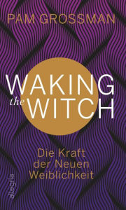 Title: Waking The Witch: Die Kraft der Neuen Weiblichkeit, Author: Pam Grossman