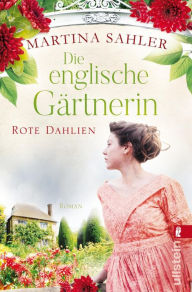 Title: Die englische Gärtnerin - Rote Dahlien: Roman Gärtnerin Charlotte zwischen Pflicht und Liebe, Author: Martina Sahler