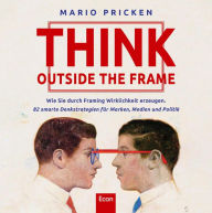 Title: Think Outside the Frame: Wie Sie durch Framing Wirklichkeit erzeugen. 82 smarte Denkstrategien für Marken, Medien und Politik, Author: Mario Pricken