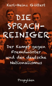 Title: Die Sprachreiniger: Wie der Kampf gegen Fremdwörter den deutschen Nationalismus beförderte, Author: Karl-Heinz Göttert