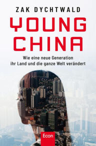 Title: Young China: Wie eine neue chinesische Generation ihr Land und die ganze Welt verändert, Author: Zak Dychtwald