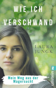 Title: Wie ich verschwand: Mein Weg aus der Magersucht Anorexie verstehen und überwinden: eine wahre Geschichte - ehrlicher bewegender Erfahrungsbericht für Betroffene und Eltern, mit Ratgeberteil, Author: Laura Jungk