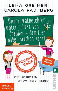 Title: Unser Mathelehrer unterrichtet von draußen - damit er dabei rauchen kann!: Die lustigsten Storys über Lehrer, Author: Lena Greiner