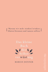 Title: Das kleine Buch der Selbstverwüstung: Warum wir mehr stinken, trinken, bluten, brennen und tanzen sollten, Author: Marian Donner