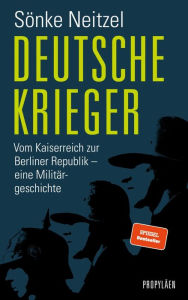 Title: Deutsche Krieger: Vom Kaiserreich zur Berliner Republik - eine Militärgeschichte, Author: Sönke Neitzel