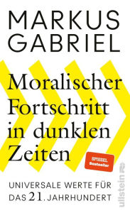 Title: Moralischer Fortschritt in dunklen Zeiten: Universale Werte für das 21. Jahrhundert, Author: Markus Gabriel
