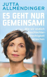 Title: Es geht nur gemeinsam!: Wie wir endlich Geschlechtergerechtigkeit erreichen, Author: Jutta  Allmendinger