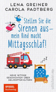 Title: Stellen Sie die Sirenen aus - mein Kind macht Mittagsschlaf!: Neue witzige Geschichten über Helikopter-Eltern, Author: Carola Padtberg