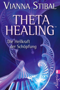 Title: Theta Healing: Die Heilkraft der Schöpfung, Author: Vianna Stibal