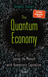 Title: The Quantum Economy: Saving the Mensch with Humanistic Capitalism, Author: Anders Indset