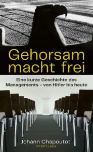 Title: Gehorsam macht frei: Eine kurze Geschichte des Managements - von Hitler bis heute, Author: Johann Chapoutot
