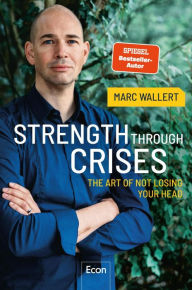 Title: STRENGTH THROUGH CRISES: The Art of Not Losing Your Head, Author: Marc Wallert