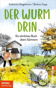 Title: Der Wurm drin: Ein ehrliches Buch übers Gärtnern, Author: Katharina Stegelmann