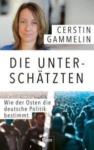 Title: Die Unterschätzten: Wie der Osten die deutsche Politik bestimmt Politische Analyse & persönliche Geschichten: Die Süddeutsche-Journalistin über den Osten als Avantgarde und Angela Merkels Beitrag, Author: Cerstin Gammelin