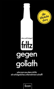 Title: fritz gegen Goliath: Wie man aus dem Nichts ein erfolgreiches Unternehmen schafft. Die fritz-kola-Story Firmengeschichte mit Tipps für Existenzgründer und Einblicken für Fans, erzählt vom Gründer, Author: Mirco Wolf Wiegert