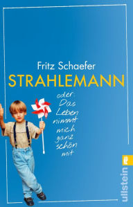 Title: Strahlemann: oder: Das Leben nimmt mich ganz schön mit Die berührende Erzählung vom Erwachsenwerden, Author: Fritz Schaefer