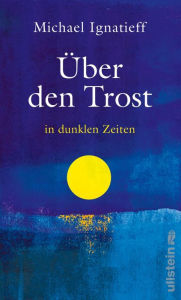 Title: Über den Trost: in dunklen Zeiten, Author: Michael Ignatieff