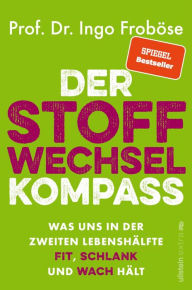 Title: Der Stoffwechsel-Kompass: Was uns in der zweiten Lebenshälfte fit, schlank und wach hält Warum ein funktionierender Stoffwechsel wichtig für Gewicht, Verjüngung und Vitalität ist., Author: Ingo Froböse