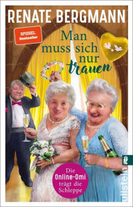 Title: Man muss sich nur trauen: Die Online-Omi trägt die Schleppe Der Bestseller der Twitter-Omi zum Thema Hochzeit, Author: Renate Bergmann