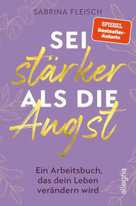 Title: Sei stärker als die Angst: Ein Arbeitsbuch, das dein Leben verändern wird Das Praxisbuch zur Angstbewältigung, Author: Sabrina Fleisch